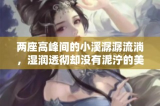 两座高峰间的小溪潺潺流淌，湿润透彻却没有泥泞的美丽景致