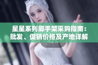 星星系列脚手架采购指南：批发、促销价格及产地详解