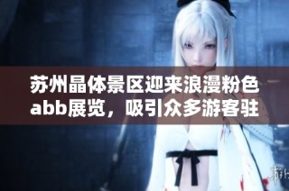 苏州晶体景区迎来浪漫粉色abb展览，吸引众多游客驻足体验