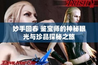 妙手回春 鉴宝师的神秘眼光与珍品探秘之旅