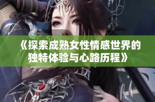 《探索成熟女性情感世界的独特体验与心路历程》