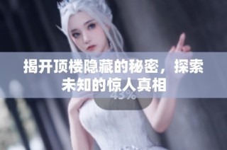 揭开顶楼隐藏的秘密，探索未知的惊人真相