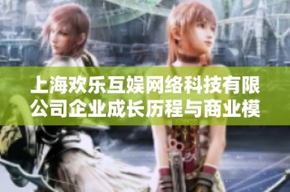 上海欢乐互娱网络科技有限公司企业成长历程与商业模式分析