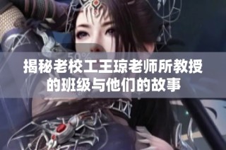 揭秘老校工王琼老师所教授的班级与他们的故事