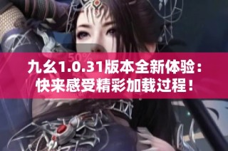 九幺1.0.31版本全新体验：快来感受精彩加载过程！