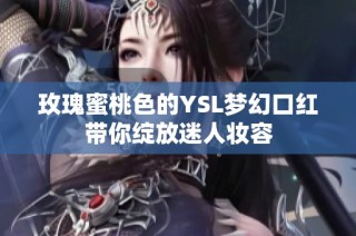 玫瑰蜜桃色的YSL梦幻口红带你绽放迷人妆容
