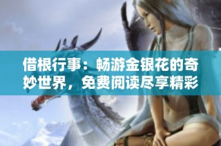 借根行事：畅游金银花的奇妙世界，免费阅读尽享精彩内容