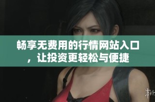 畅享无费用的行情网站入口，让投资更轻松与便捷
