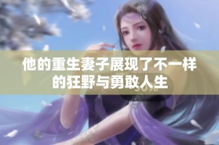 他的重生妻子展现了不一样的狂野与勇敢人生
