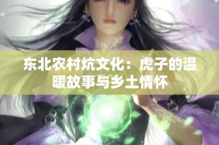 东北农村炕文化：虎子的温暖故事与乡土情怀