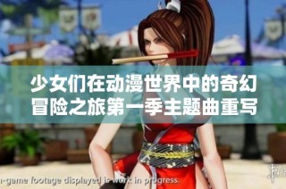 少女们在动漫世界中的奇幻冒险之旅第一季主题曲重写