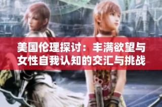 美国伦理探讨：丰满欲望与女性自我认知的交汇与挑战