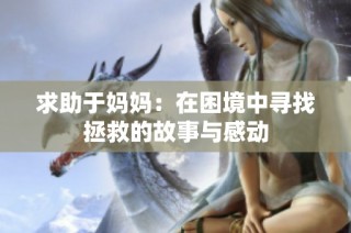 求助于妈妈：在困境中寻找拯救的故事与感动