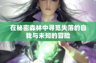 在秘密森林中寻觅失落的自我与未知的冒险