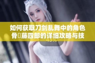 如何获取刀剑乱舞中的角色骨喰藤四郎的详细攻略与技巧分享
