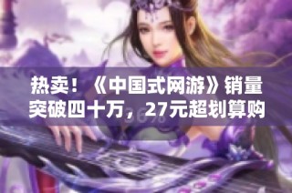 热卖！《中国式网游》销量突破四十万，27元超划算购入！
