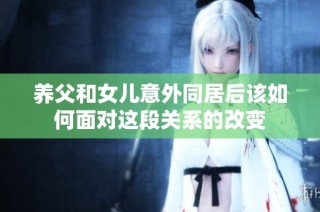 养父和女儿意外同居后该如何面对这段关系的改变