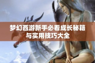 梦幻西游新手必看成长秘籍与实用技巧大全