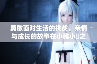 勇敢面对生活的挑战，亲情与成长的故事在小雅小泬之间展开(1)