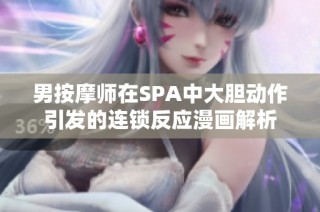 男按摩师在SPA中大胆动作引发的连锁反应漫画解析