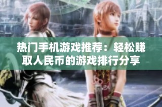热门手机游戏推荐：轻松赚取人民币的游戏排行分享
