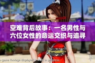 空难背后故事：一名男性与六位女性的命运交织与追寻