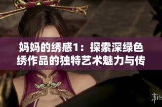 妈妈的绣感1：探索深绿色绣作品的独特艺术魅力与传承
