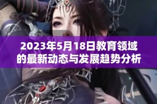 2023年5月18日教育领域的最新动态与发展趋势分析