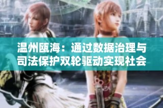 温州瓯海：通过数据治理与司法保护双轮驱动实现社会治理的新突破