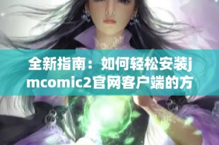 全新指南：如何轻松安装jmcomic2官网客户端的方法解析