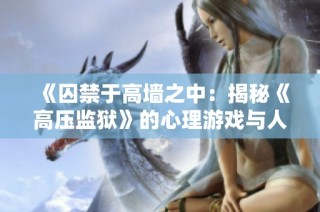《囚禁于高墙之中：揭秘《高压监狱》的心理游戏与人性考验》