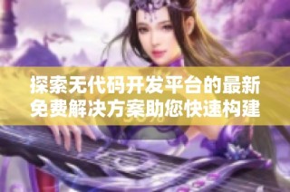 探索无代码开发平台的最新免费解决方案助您快速构建应用程序