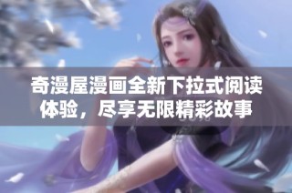 奇漫屋漫画全新下拉式阅读体验，尽享无限精彩故事
