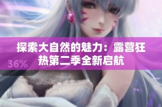 探索大自然的魅力：露营狂热第二季全新启航
