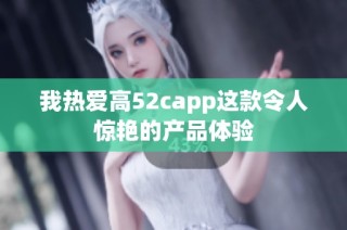 我热爱高52capp这款令人惊艳的产品体验