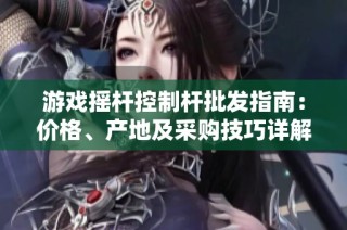 游戏摇杆控制杆批发指南：价格、产地及采购技巧详解