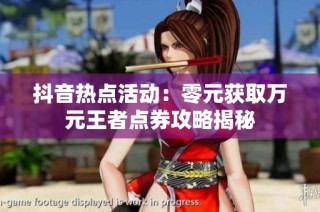 抖音热点活动：零元获取万元王者点券攻略揭秘