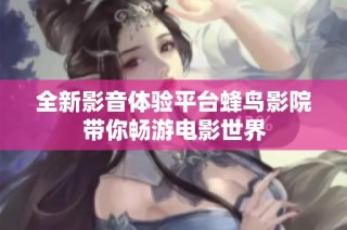 全新影音体验平台蜂鸟影院带你畅游电影世界