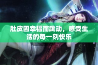 肚皮因幸福而跳动，感受生活的每一刻快乐