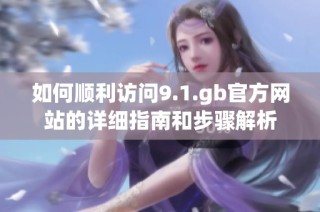 如何顺利访问9.1.gb官方网站的详细指南和步骤解析