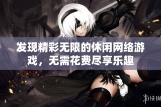 发现精彩无限的休闲网络游戏，无需花费尽享乐趣