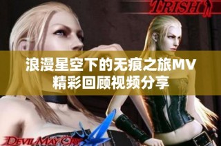 浪漫星空下的无痕之旅MV精彩回顾视频分享
