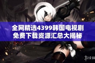 全网精选4399韩国电视剧免费下载资源汇总大揭秘