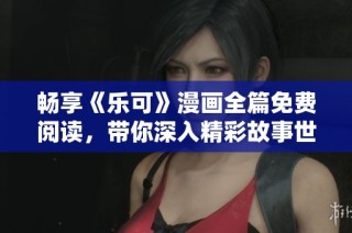 畅享《乐可》漫画全篇免费阅读，带你深入精彩故事世界