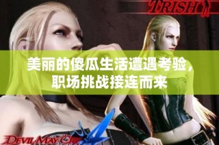 美丽的傻瓜生活遭遇考验，职场挑战接连而来
