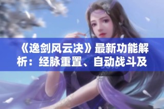 《逸剑风云决》最新功能解析：经脉重置、自动战斗及新设定操作指南