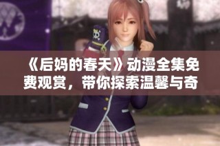 《后妈的春天》动漫全集免费观赏，带你探索温馨与奇幻交织的家庭故事