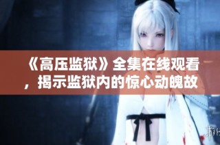 《高压监狱》全集在线观看，揭示监狱内的惊心动魄故事