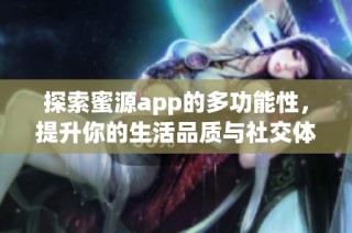探索蜜源app的多功能性，提升你的生活品质与社交体验