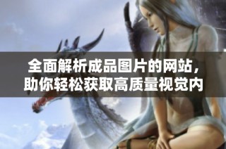 全面解析成品图片的网站，助你轻松获取高质量视觉内容